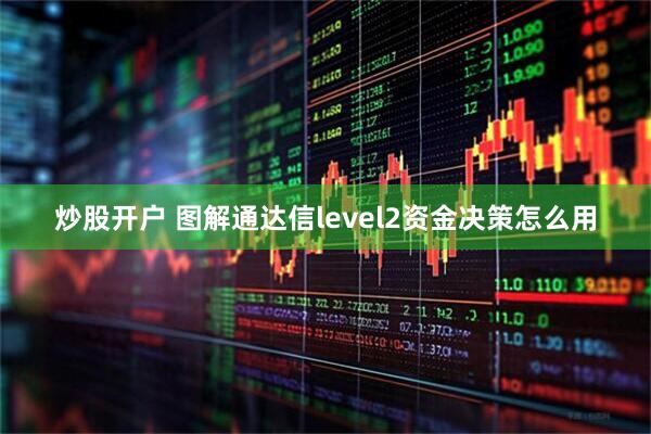 炒股开户 图解通达信level2资金决策怎么用
