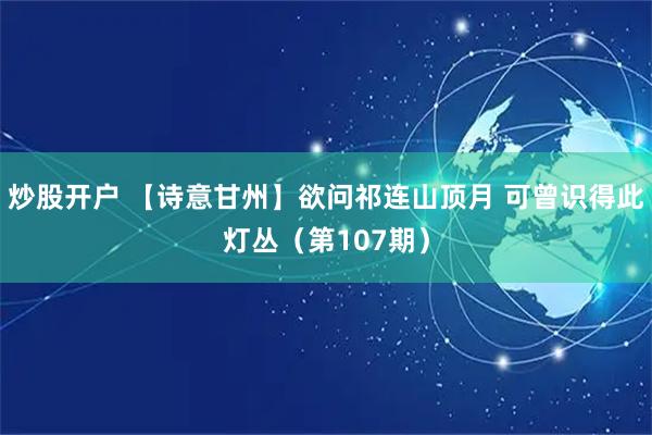 炒股开户 【诗意甘州】欲问祁连山顶月 可曾识得此灯丛（第107期）