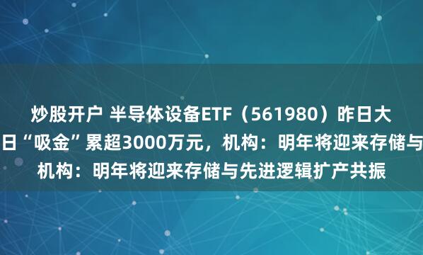 炒股开户 半导体设备ETF（561980）昨日大涨2.23%，连续两日“吸金”累超3000万元，机构：明年将迎来存储与先进逻辑扩产共振