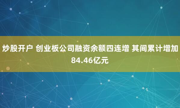 炒股开户 创业板公司融资余额四连增 其间累计增加84.46亿元