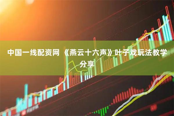 中国一线配资网 《燕云十六声》叶子戏玩法教学分享