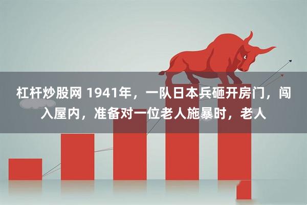 杠杆炒股网 1941年，一队日本兵砸开房门，闯入屋内，准备对一位老人施暴时，老人