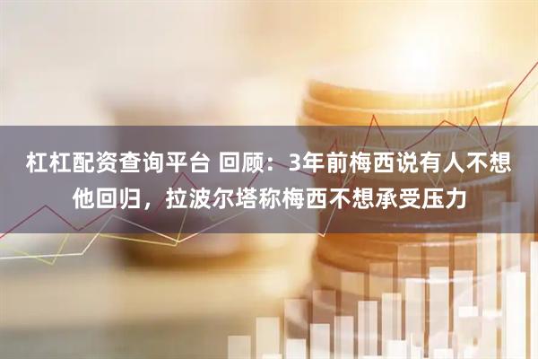 杠杠配资查询平台 回顾：3年前梅西说有人不想他回归，拉波尔塔称梅西不想承受压力