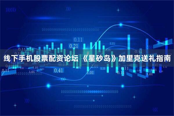 线下手机股票配资论坛 《星砂岛》加里克送礼指南